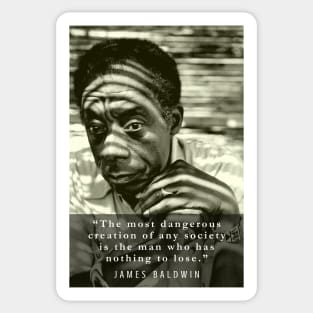 James Baldwin quote: The most dangerous creation of any society is the man who has nothing to lose. Sticker